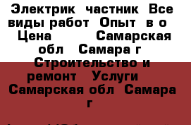 Электрик, частник. Все виды работ. Опыт, в/о. › Цена ­ 500 - Самарская обл., Самара г. Строительство и ремонт » Услуги   . Самарская обл.,Самара г.